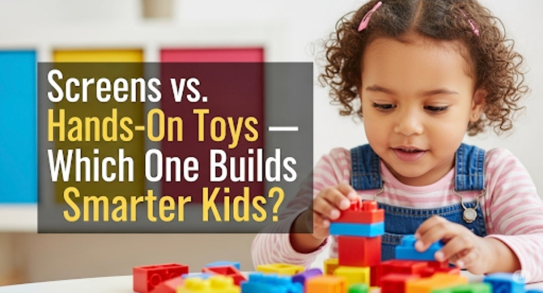 Screens vs. Hands-On Toys — Which One Builds Smarter Kids?
